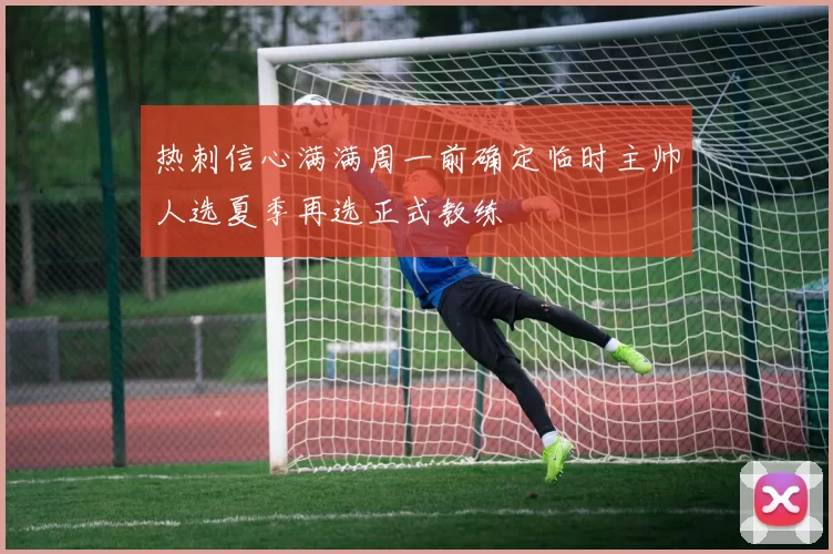 热刺信心满满周一前确定临时主帅人选夏季再选正式教练