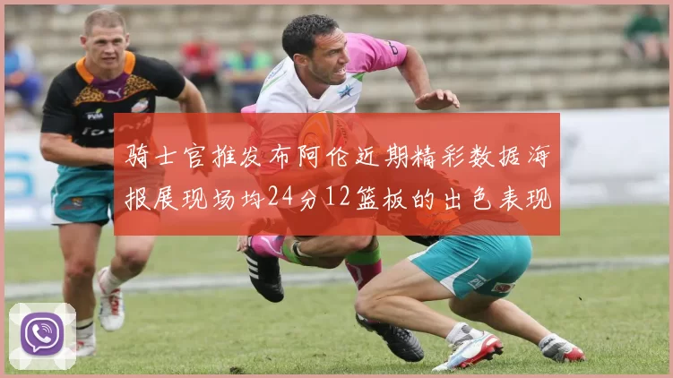 骑士官推发布阿伦近期精彩数据海报展现场均24分12篮板的出色表现
